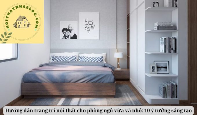 Hướng dẫn trang trí nội thất cho phòng ngủ vừa và nhỏ: 10 ý tưởng sáng tạo