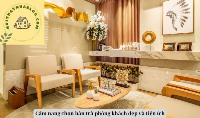 Cẩm nang chọn bàn trà phòng khách đẹp và tiện ích