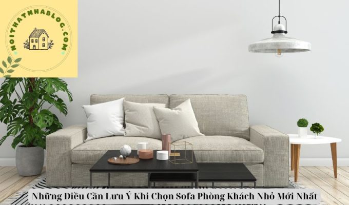 Những Điều Cần Lưu Ý Khi Chọn Sofa Phòng Khách Nhỏ Mới Nhất