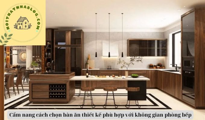 Cẩm nang cách chọn bàn ăn thiết kế phù hợp với không gian phòng bếp